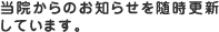 当院からのお知らせを随時更新しています。